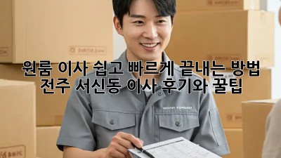 원룸 이사, 쉽고 빠르게 끝내는 방법! 전주 서신동 이사 후기와 꿀팁