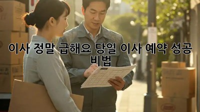 이사, 정말 급해요? 당일 이사 예약 성공 비법!