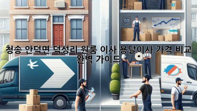 청송 안덕면 덕성리 원룸 이사, 용달이사 가격 비교 완벽 가이드!